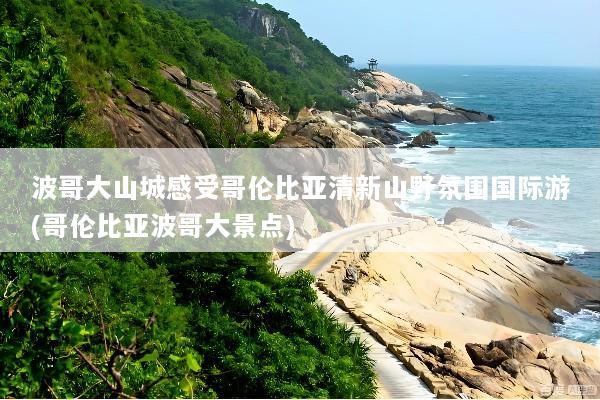波哥大山城感受哥伦比亚清新山野氛围国际游(哥伦比亚波哥大景点)