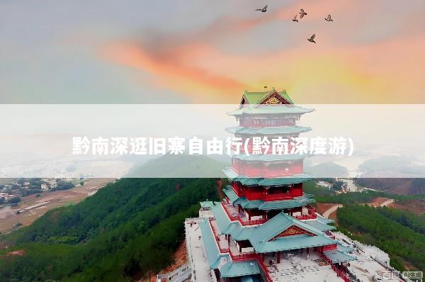 黔南深逛旧寨自由行(黔南深度游)