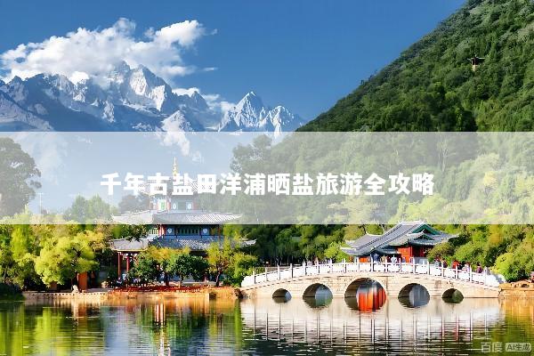 千年古盐田洋浦晒盐旅游全攻略